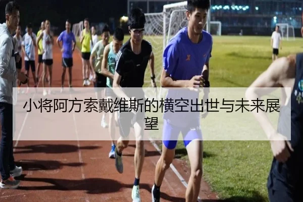 小将阿方索戴维斯的横空出世与未来展望