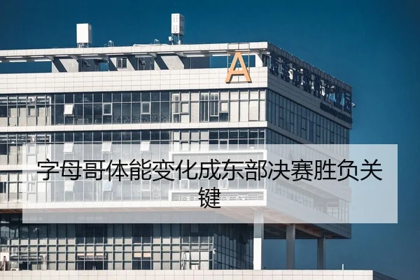 字母哥体能变化成东部决赛胜负关键