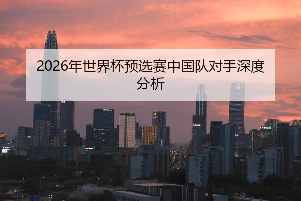 2026年世界杯预选赛中国队对手深度分析