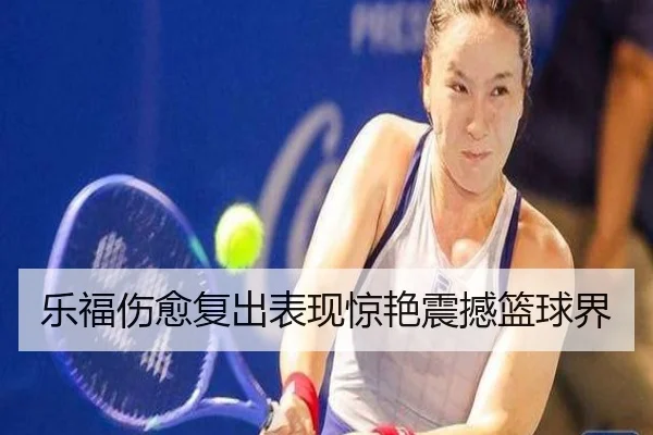 乐福伤愈复出表现惊艳震撼篮球界