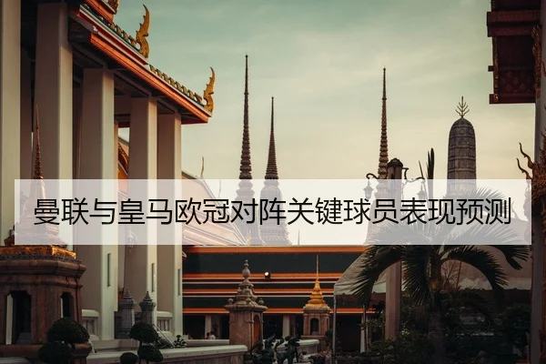 曼联与皇马欧冠对阵关键球员表现预测
