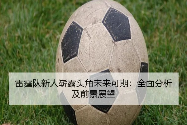 雷霆队新人崭露头角未来可期：全面分析及前景展望